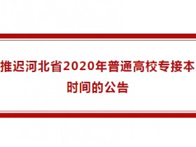 考试推迟!关于推迟河北省2020年普通高校专接本考试时间的公告